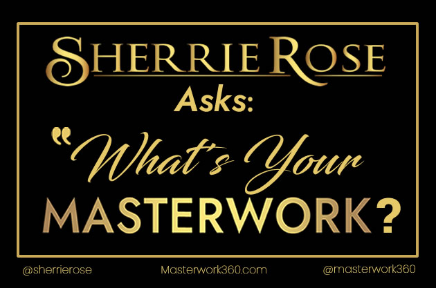 Masterwork - Sherrie Rose Asks What Is Your Masterwork